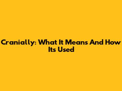Cranially: What It Means And How It's Used