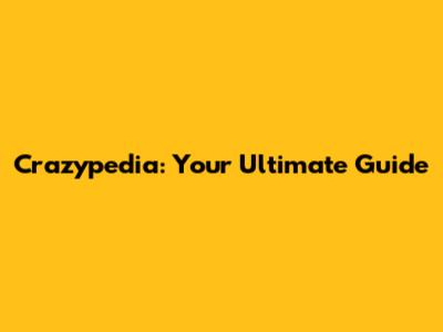 Crazypedia: Your Ultimate Guide