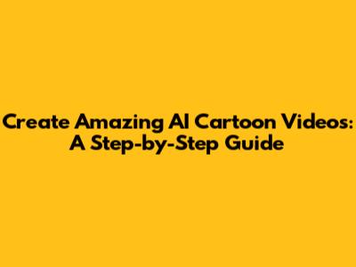 Create Amazing AI Cartoon Videos: A Step-by-Step Guide