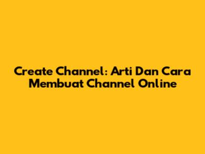 Create Channel: Arti Dan Cara Membuat Channel Online