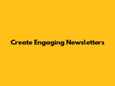 Create Engaging Newsletters