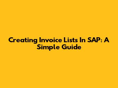 Creating Invoice Lists In SAP: A Simple Guide