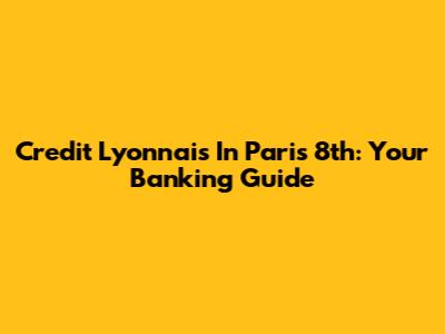Credit Lyonnais In Paris 8th: Your Banking Guide