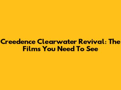 Creedence Clearwater Revival: The Films You Need To See