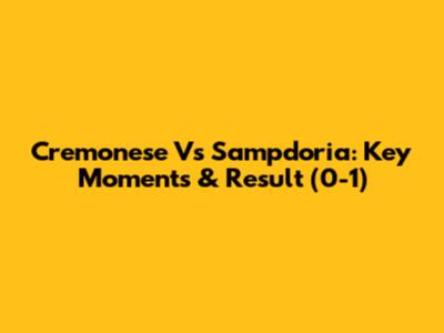 Cremonese Vs Sampdoria: Key Moments & Result (0-1)