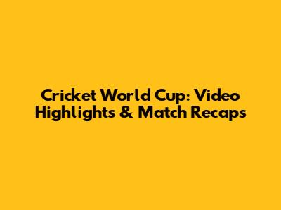 Cricket World Cup: Video Highlights & Match Recaps