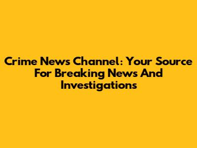 Crime News Channel: Your Source For Breaking News And Investigations