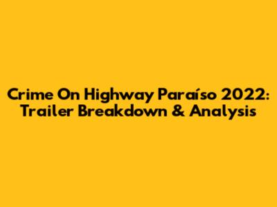 Crime On Highway Paraíso 2022: Trailer Breakdown & Analysis
