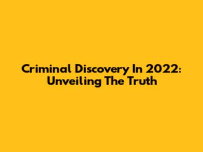 Criminal Discovery In 2022: Unveiling The Truth