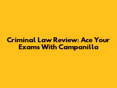 Criminal Law Review: Ace Your Exams With Campanilla