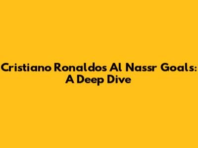 Cristiano Ronaldo's Al Nassr Goals: A Deep Dive