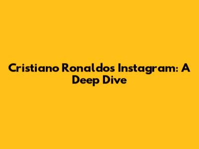 Cristiano Ronaldo's Instagram: A Deep Dive