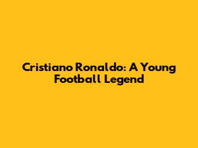 Cristiano Ronaldo: A Young Football Legend