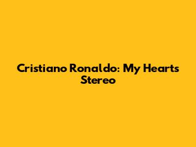 Cristiano Ronaldo: My Heart's Stereo