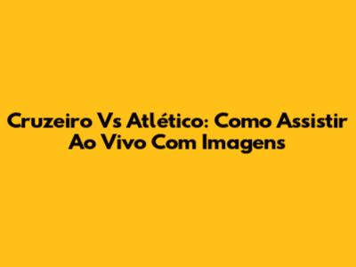 Cruzeiro Vs Atlético: Como Assistir Ao Vivo Com Imagens