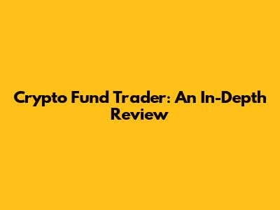 Crypto Fund Trader: An In-Depth Review