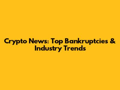 Crypto News: Top Bankruptcies & Industry Trends