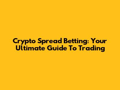 Crypto Spread Betting: Your Ultimate Guide To Trading