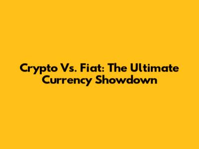Crypto Vs. Fiat: The Ultimate Currency Showdown