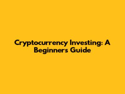Cryptocurrency Investing: A Beginner's Guide