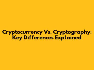 Cryptocurrency Vs. Cryptography: Key Differences Explained