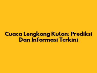 Cuaca Lengkong Kulon: Prediksi Dan Informasi Terkini