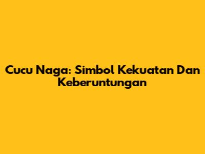 Cucu Naga: Simbol Kekuatan Dan Keberuntungan