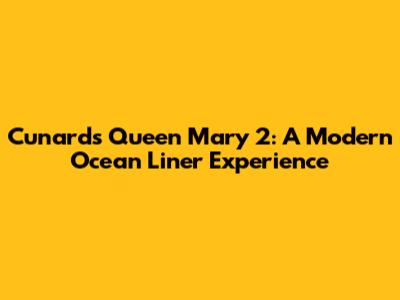 Cunard's Queen Mary 2: A Modern Ocean Liner Experience