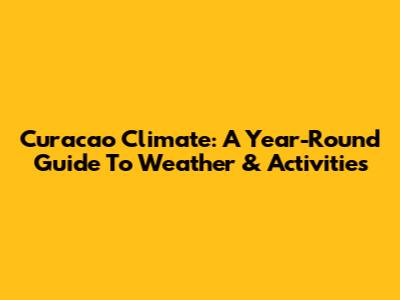 Curacao Climate: A Year-Round Guide To Weather & Activities