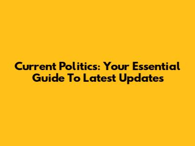 Current Politics: Your Essential Guide To Latest Updates