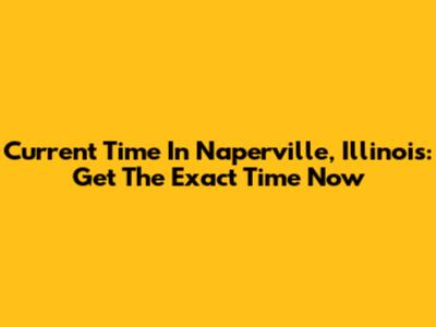 Current Time In Naperville, Illinois: Get The Exact Time Now