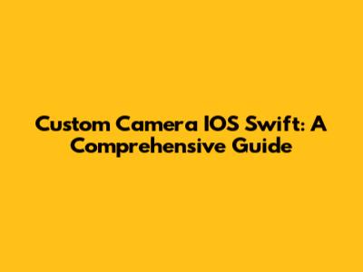 Custom Camera IOS Swift: A Comprehensive Guide