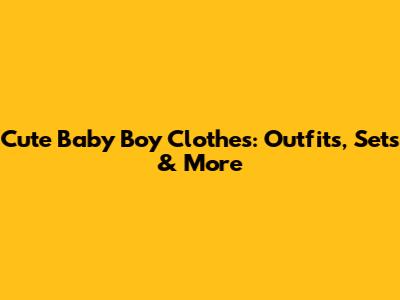 Cute Baby Boy Clothes: Outfits, Sets & More