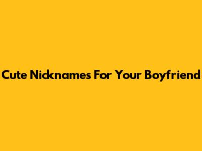 Cute Nicknames For Your Boyfriend