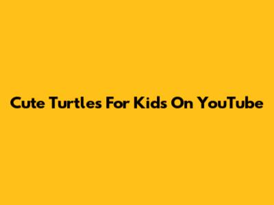 Cute Turtles For Kids On YouTube