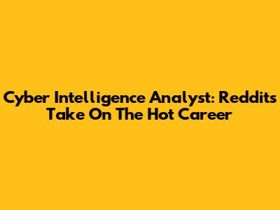Cyber Intelligence Analyst: Reddit's Take On The Hot Career