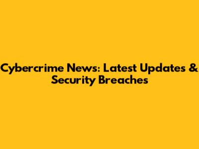 Cybercrime News: Latest Updates & Security Breaches