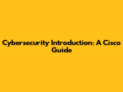 Cybersecurity Introduction: A Cisco Guide