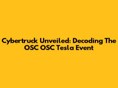Cybertruck Unveiled: Decoding The OSC OSC Tesla Event