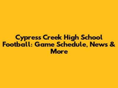 Cypress Creek High School Football: Game Schedule, News & More