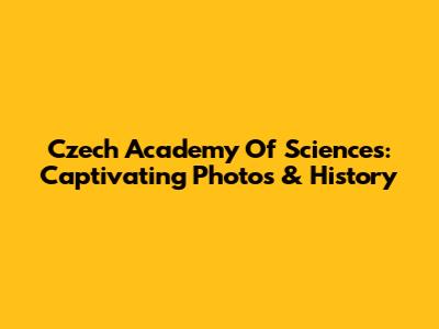 Czech Academy Of Sciences: Captivating Photos & History