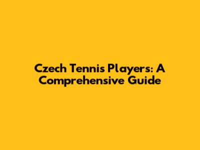 Czech Tennis Players: A Comprehensive Guide