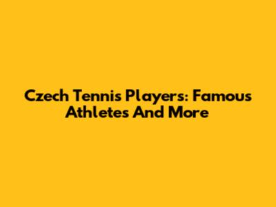 Czech Tennis Players: Famous Athletes And More
