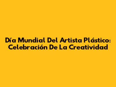 Día Mundial Del Artista Plástico: Celebración De La Creatividad