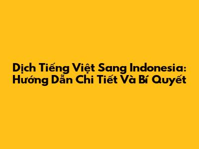 Dịch Tiếng Việt Sang Indonesia: Hướng Dẫn Chi Tiết Và Bí Quyết