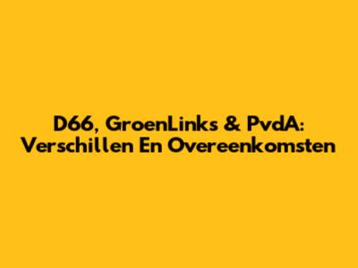 D66, GroenLinks & PvdA: Verschillen En Overeenkomsten