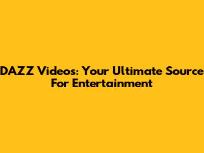 DAZZ Videos: Your Ultimate Source For Entertainment