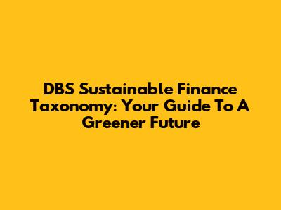 DBS Sustainable Finance Taxonomy: Your Guide To A Greener Future