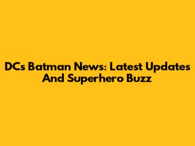 DC's Batman News: Latest Updates And Superhero Buzz