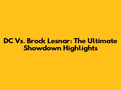 DC Vs. Brock Lesnar: The Ultimate Showdown Highlights